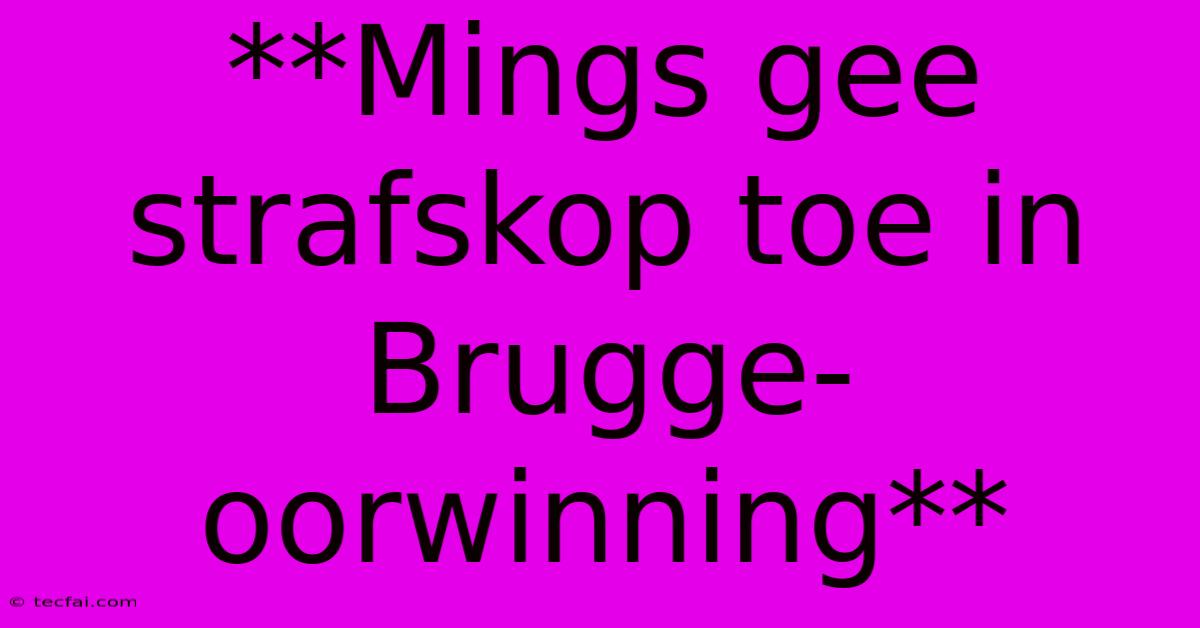 **Mings Gee Strafskop Toe In Brugge-oorwinning**