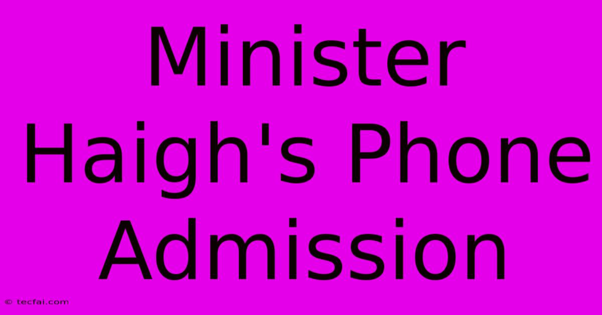 Minister Haigh's Phone Admission