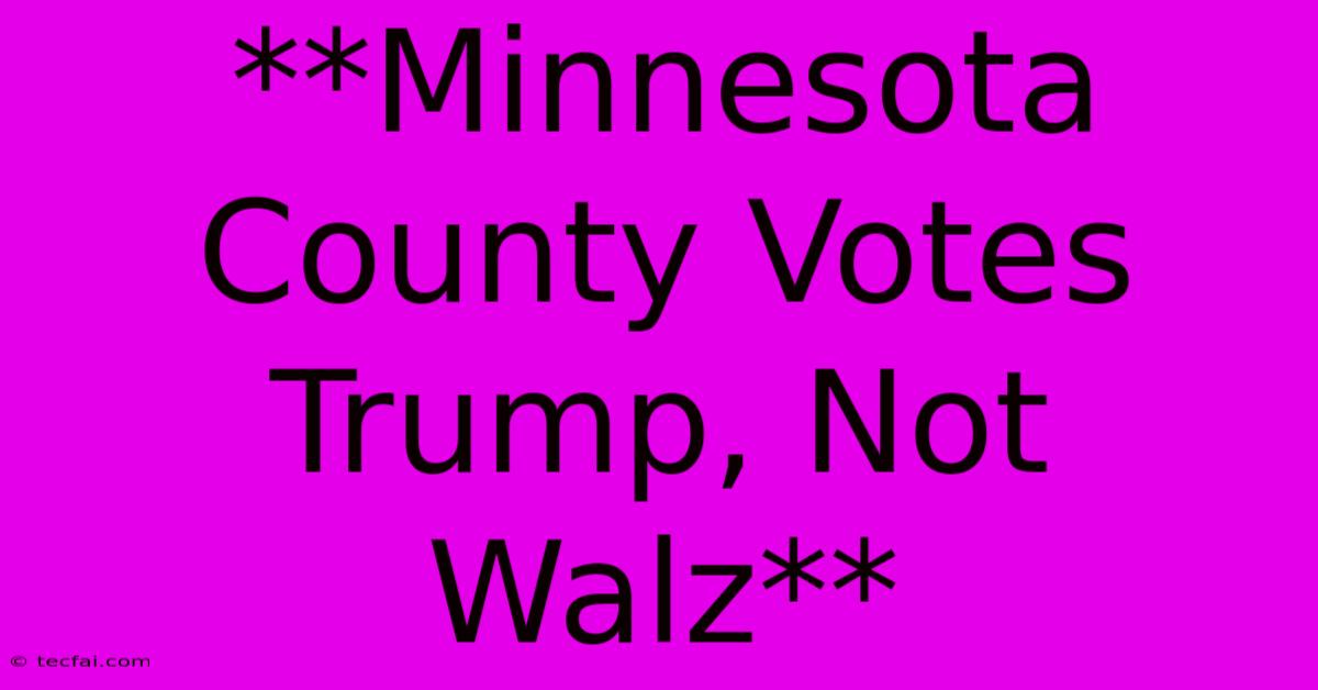 **Minnesota County Votes Trump, Not Walz**