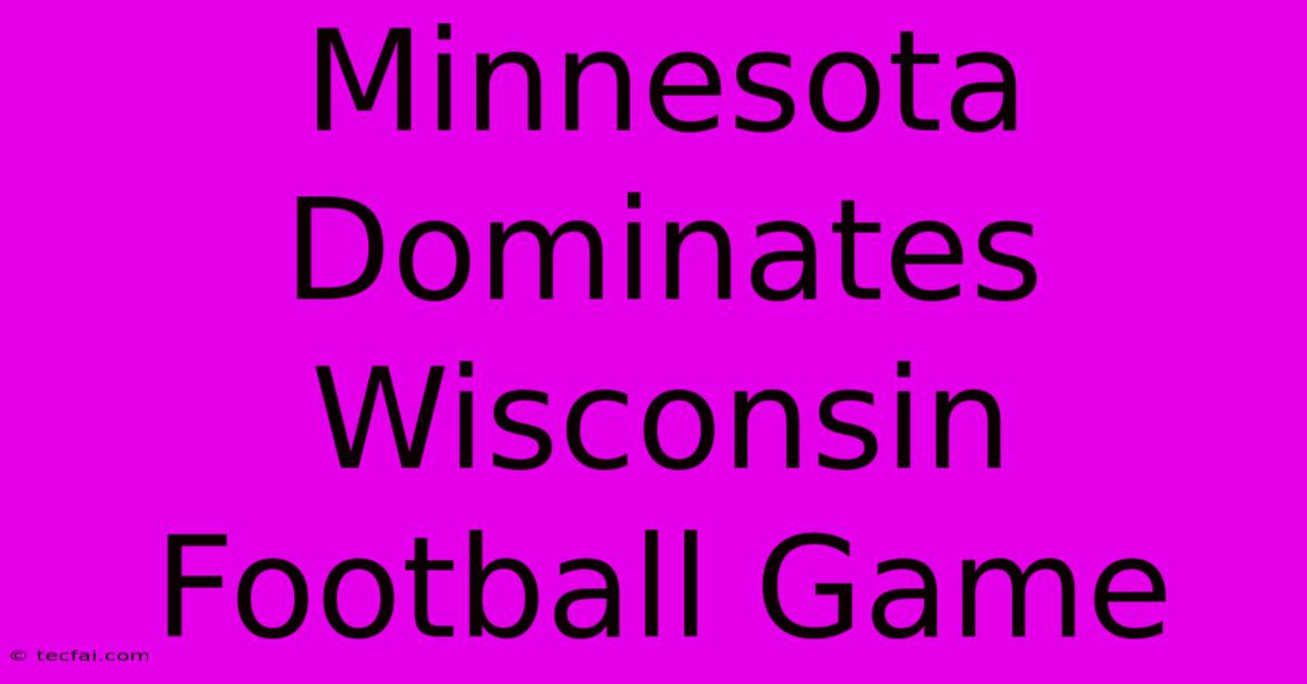 Minnesota Dominates Wisconsin Football Game