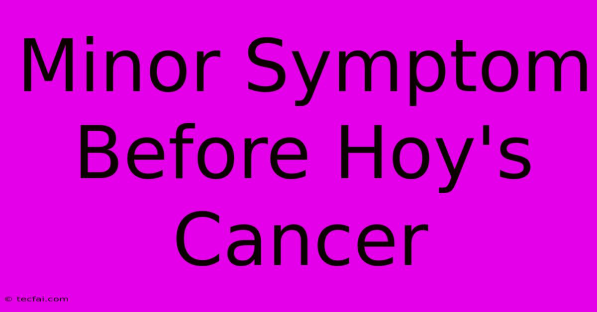 Minor Symptom Before Hoy's Cancer