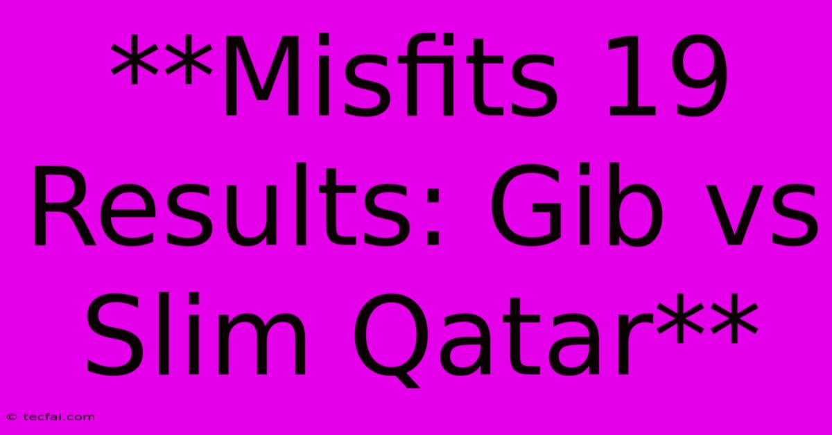 **Misfits 19 Results: Gib Vs Slim Qatar**