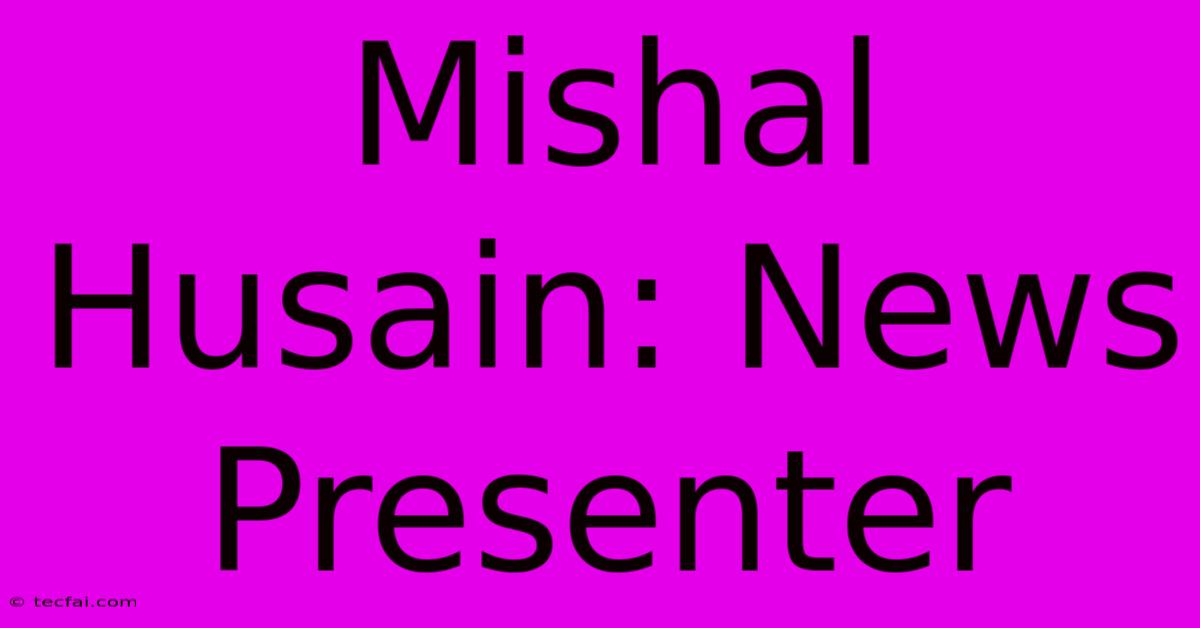 Mishal Husain: News Presenter