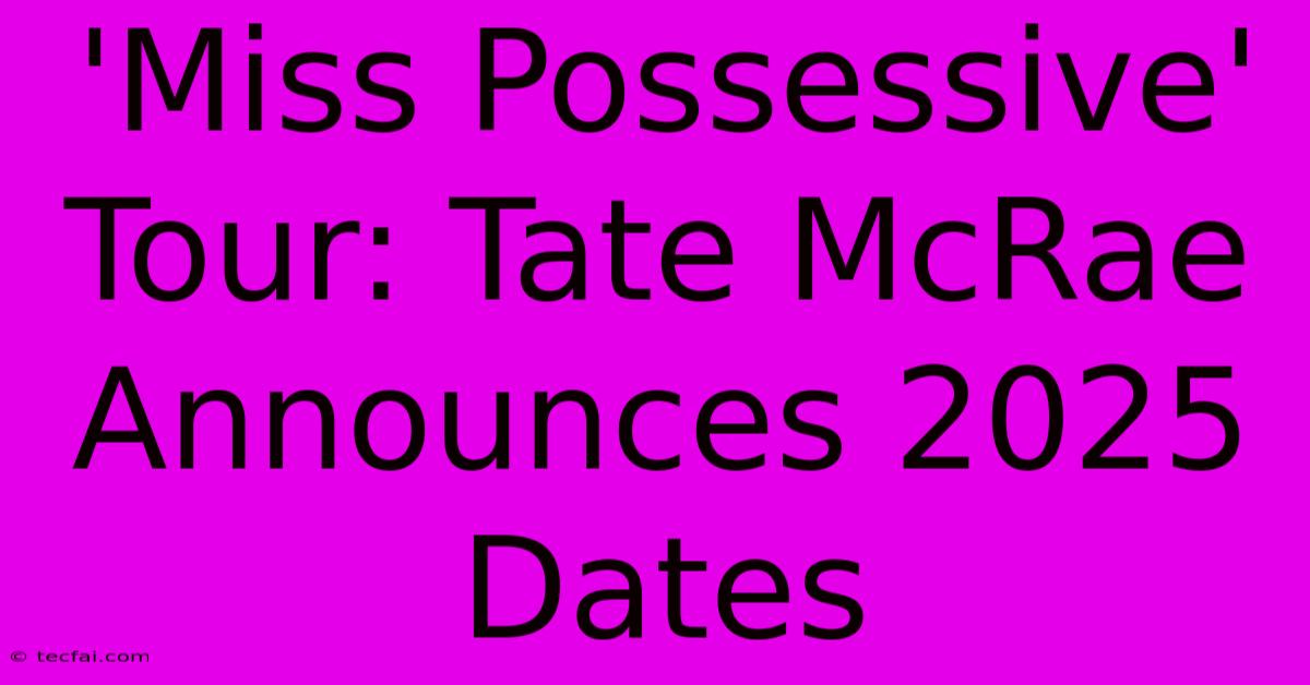 'Miss Possessive' Tour: Tate McRae Announces 2025 Dates 