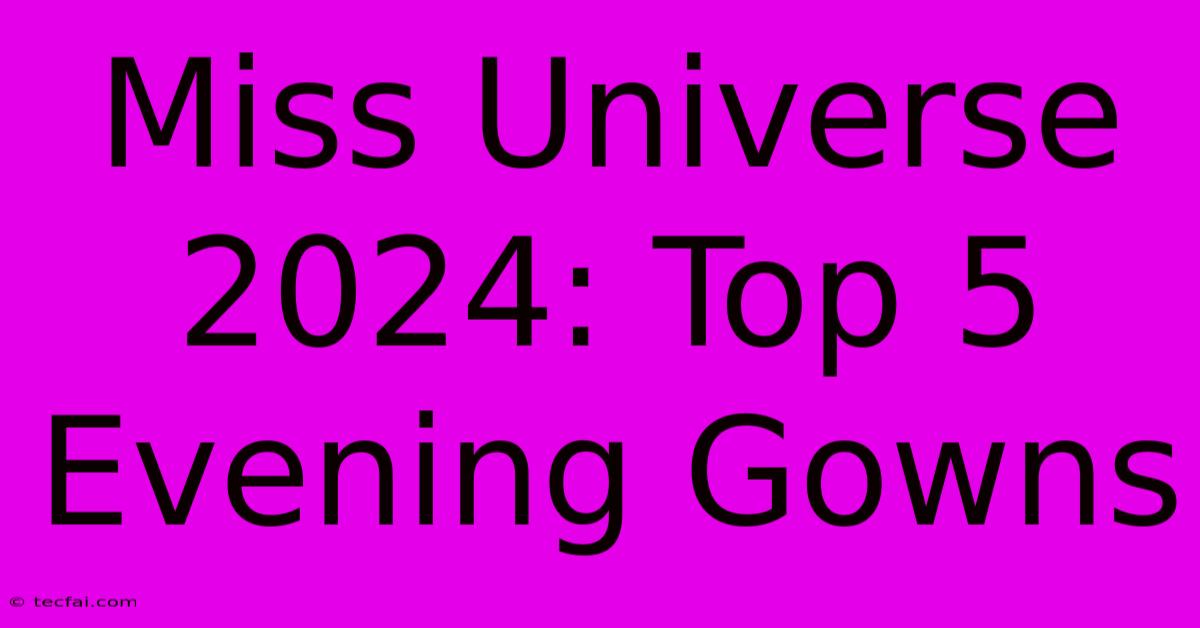 Miss Universe 2024: Top 5 Evening Gowns