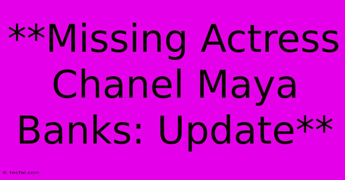 **Missing Actress Chanel Maya Banks: Update** 