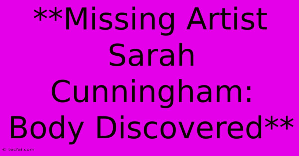 **Missing Artist Sarah Cunningham: Body Discovered** 