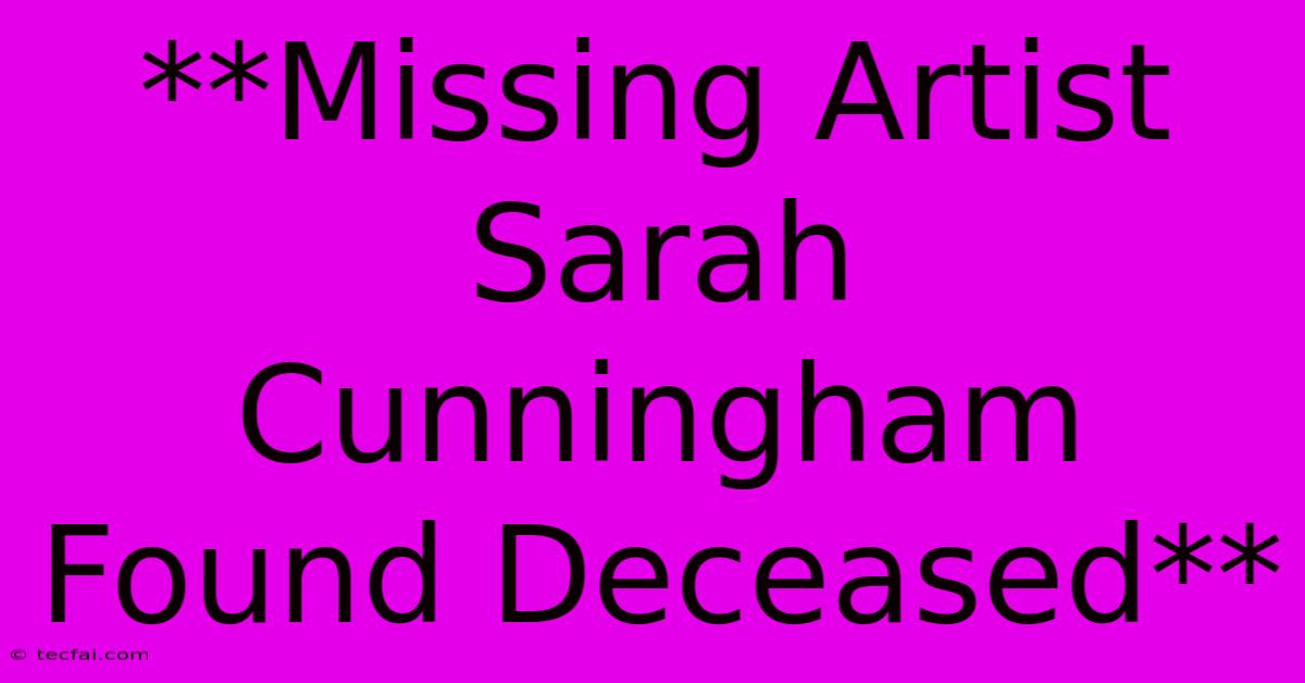 **Missing Artist Sarah Cunningham Found Deceased**