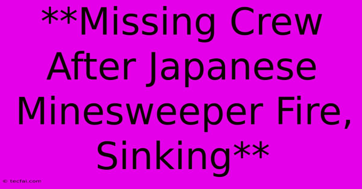 **Missing Crew After Japanese Minesweeper Fire, Sinking** 