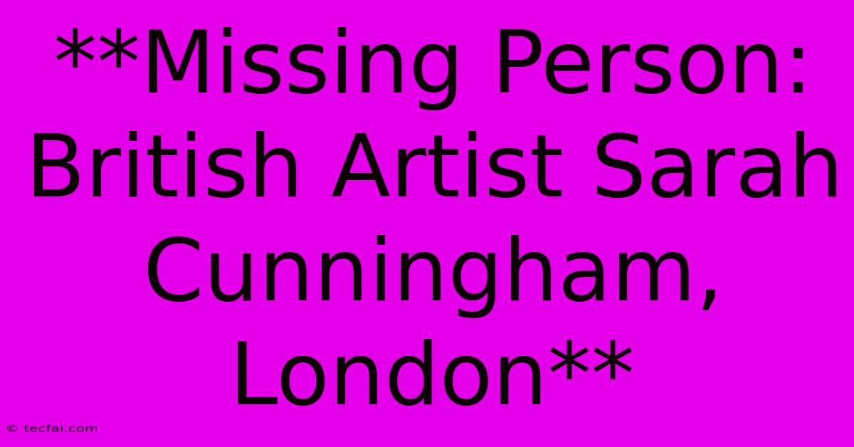 **Missing Person: British Artist Sarah Cunningham, London**