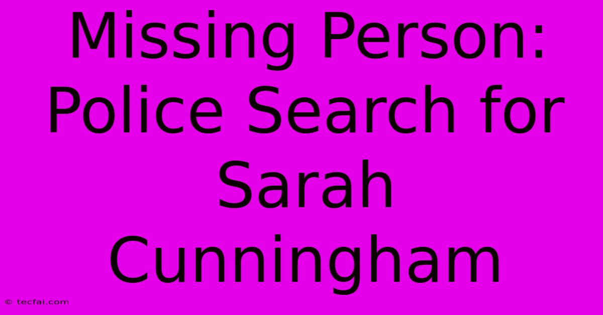 Missing Person: Police Search For Sarah Cunningham 