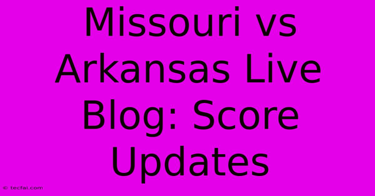 Missouri Vs Arkansas Live Blog: Score Updates