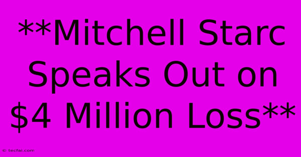 **Mitchell Starc Speaks Out On $4 Million Loss**