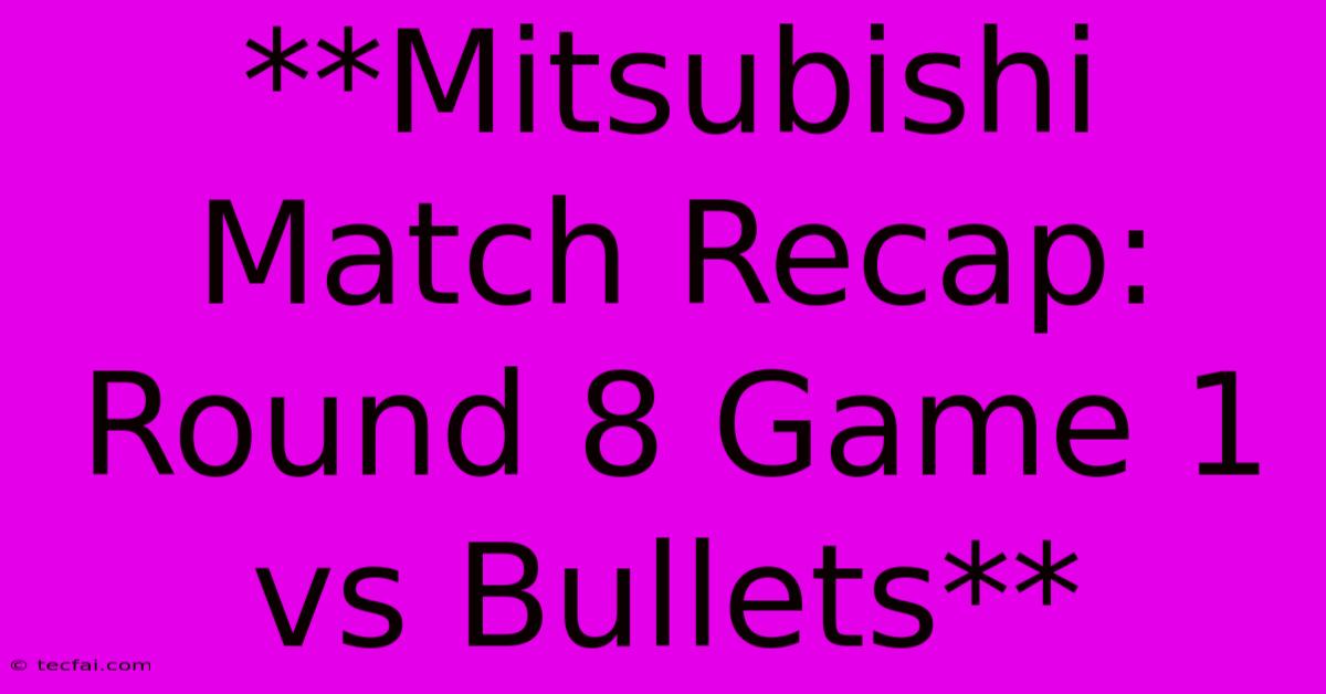 **Mitsubishi Match Recap: Round 8 Game 1 Vs Bullets**