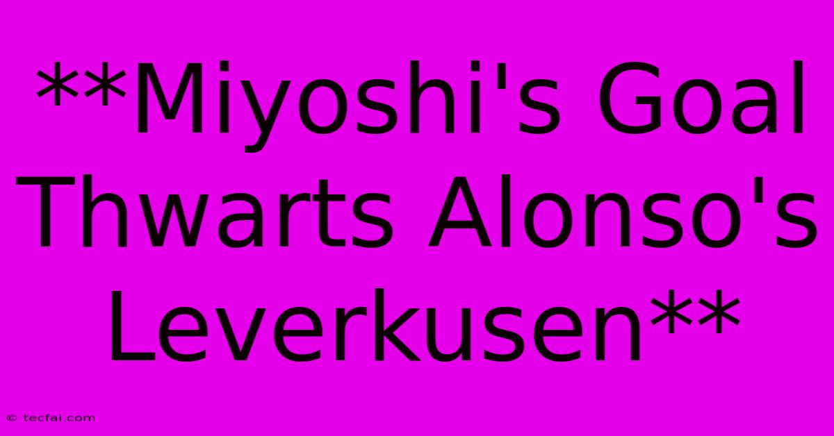 **Miyoshi's Goal Thwarts Alonso's Leverkusen**