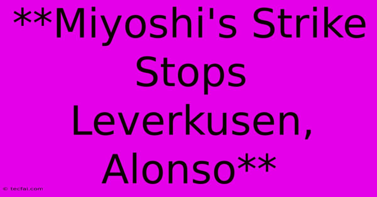 **Miyoshi's Strike Stops Leverkusen, Alonso**