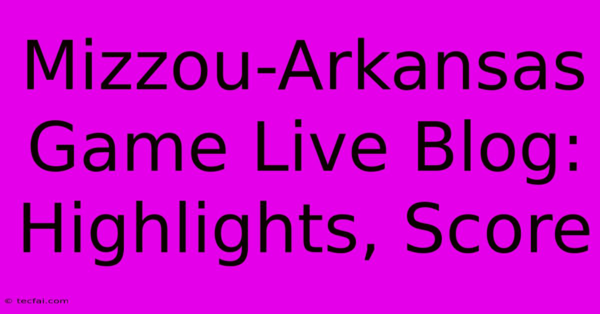 Mizzou-Arkansas Game Live Blog: Highlights, Score