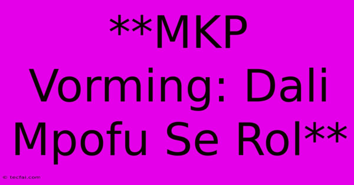 **MKP Vorming: Dali Mpofu Se Rol**