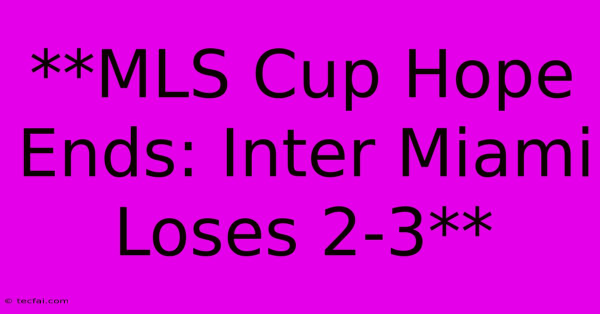 **MLS Cup Hope Ends: Inter Miami Loses 2-3**