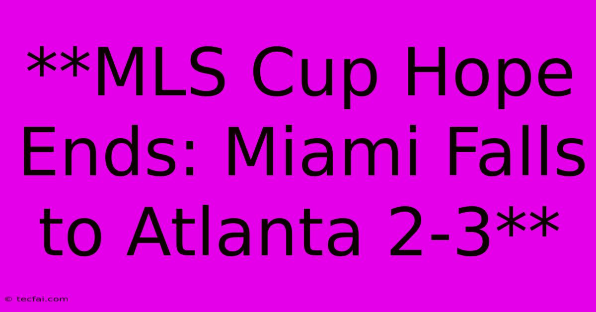 **MLS Cup Hope Ends: Miami Falls To Atlanta 2-3**