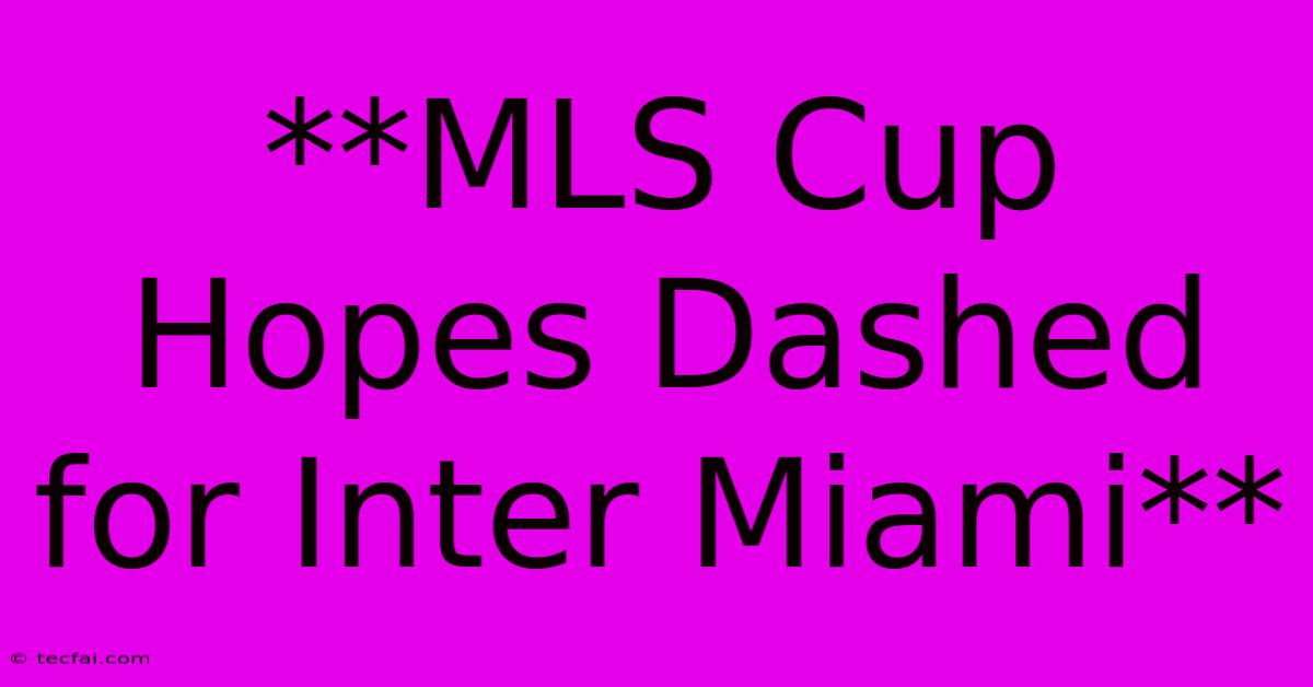 **MLS Cup Hopes Dashed For Inter Miami** 