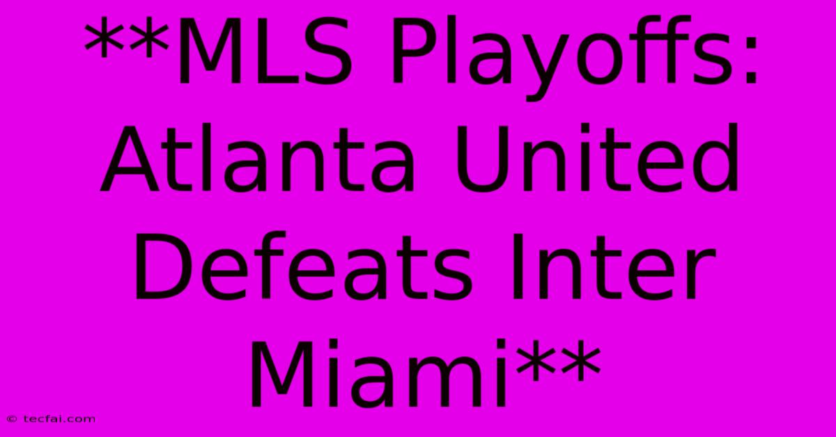 **MLS Playoffs: Atlanta United Defeats Inter Miami**