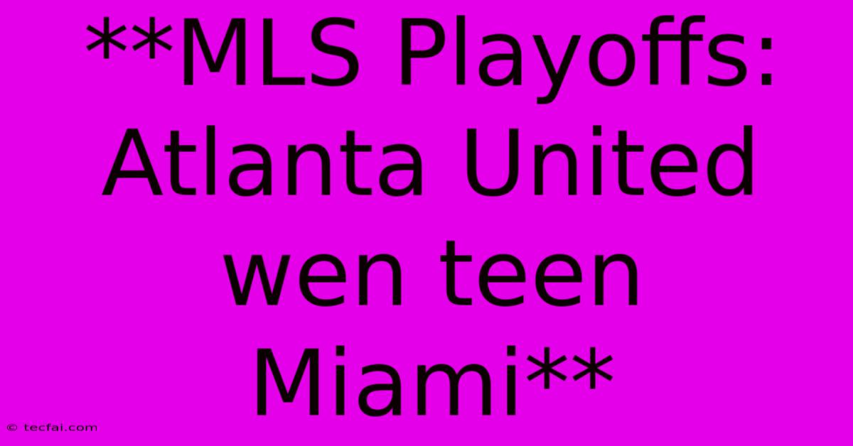 **MLS Playoffs: Atlanta United Wen Teen Miami**