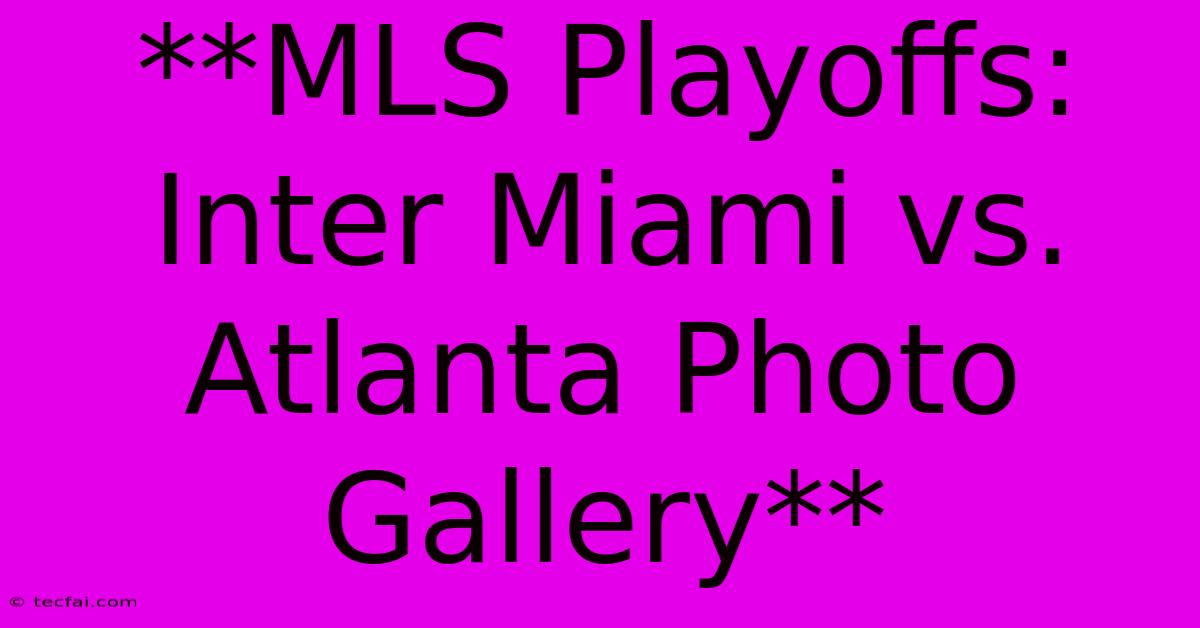 **MLS Playoffs: Inter Miami Vs. Atlanta Photo Gallery**