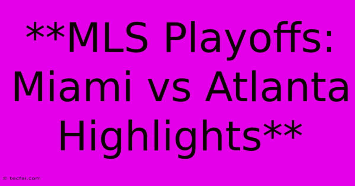 **MLS Playoffs: Miami Vs Atlanta Highlights** 