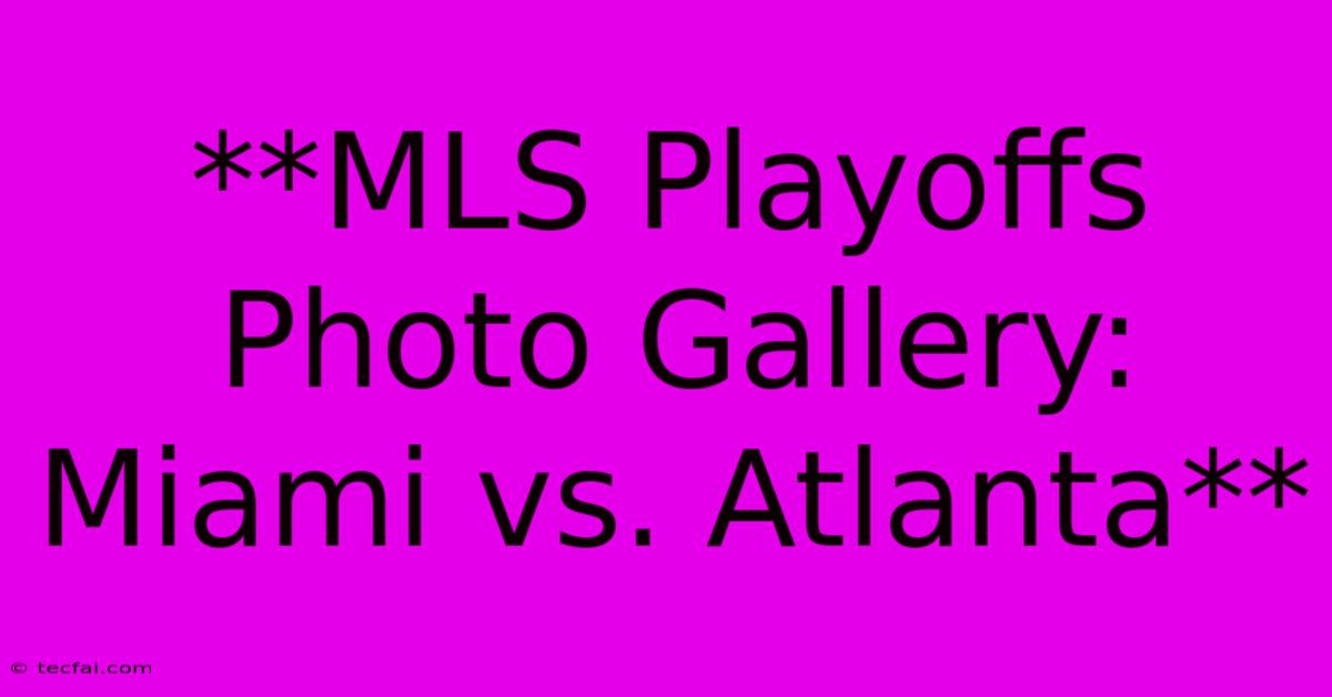 **MLS Playoffs Photo Gallery: Miami Vs. Atlanta**