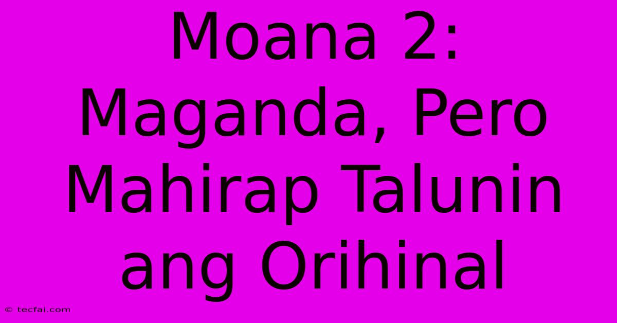 Moana 2: Maganda, Pero Mahirap Talunin Ang Orihinal