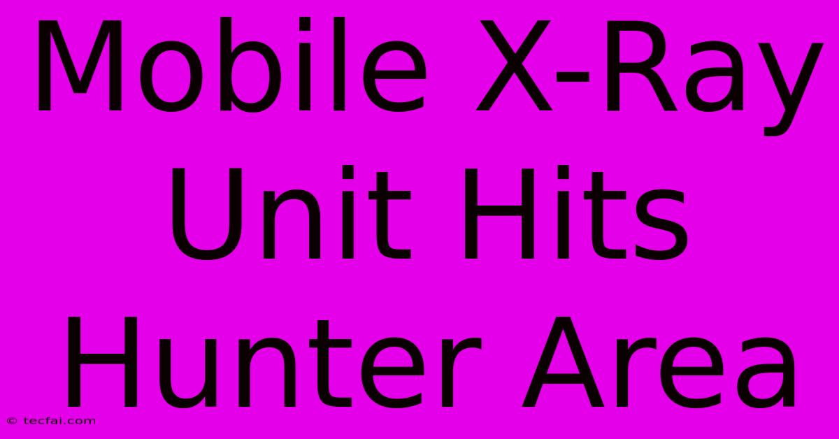 Mobile X-Ray Unit Hits Hunter Area