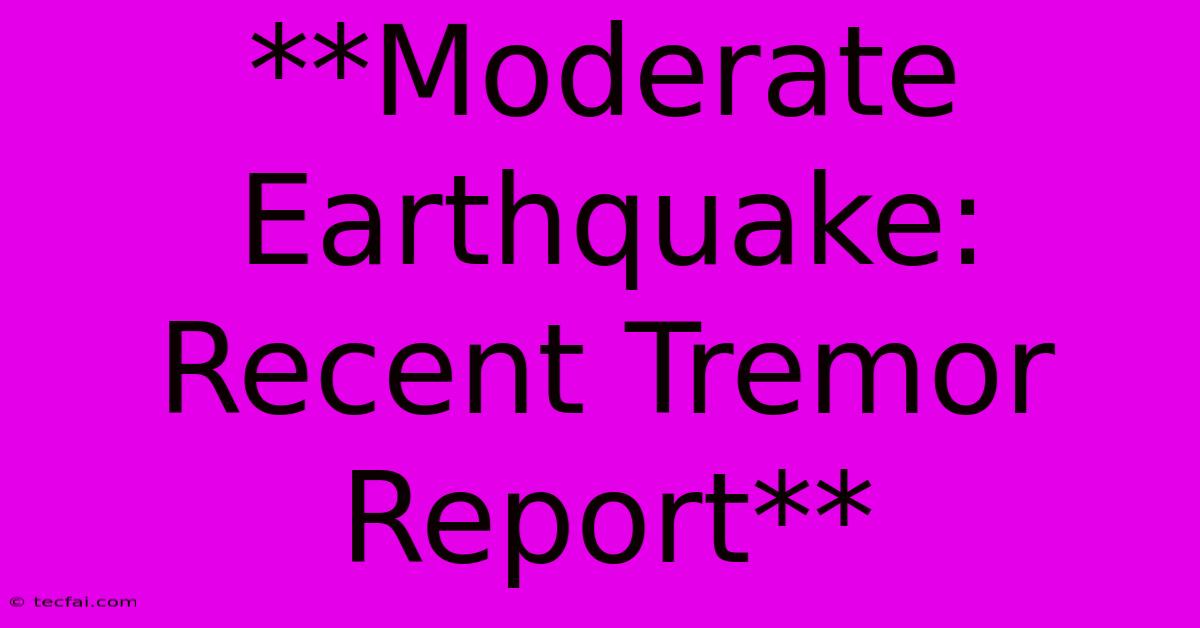 **Moderate Earthquake: Recent Tremor Report**