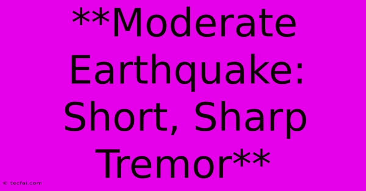 **Moderate Earthquake: Short, Sharp Tremor**