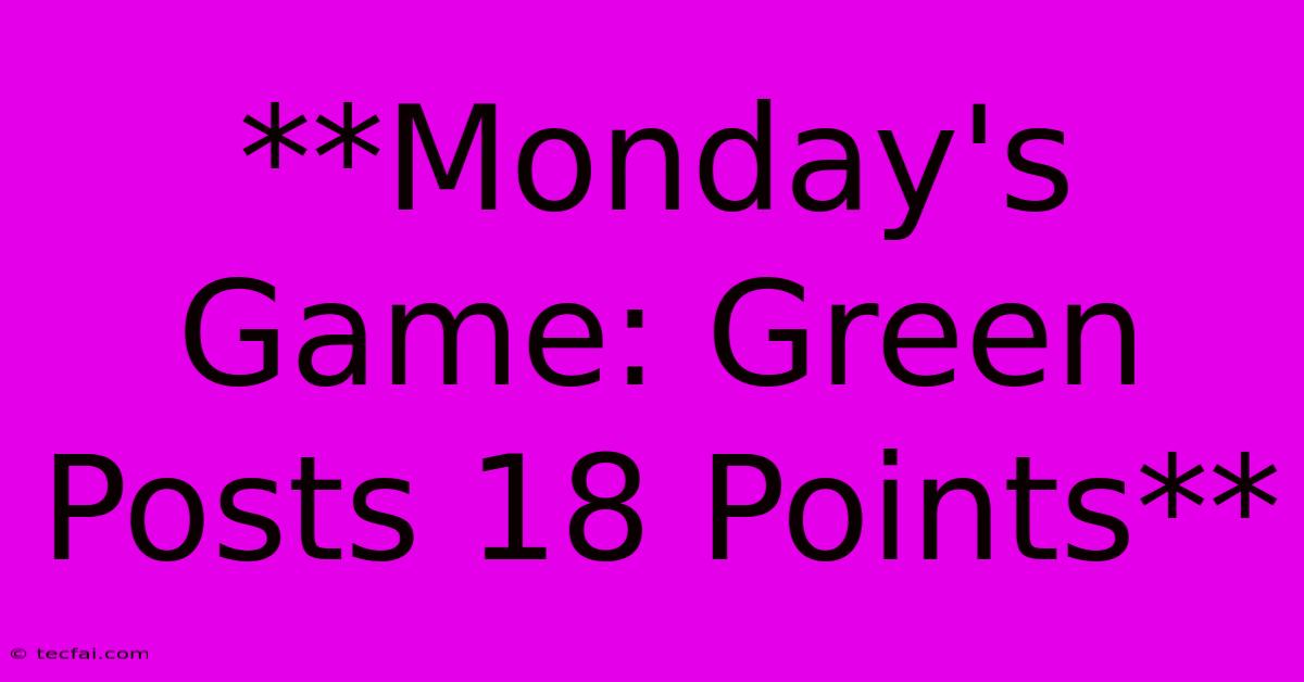 **Monday's Game: Green Posts 18 Points**