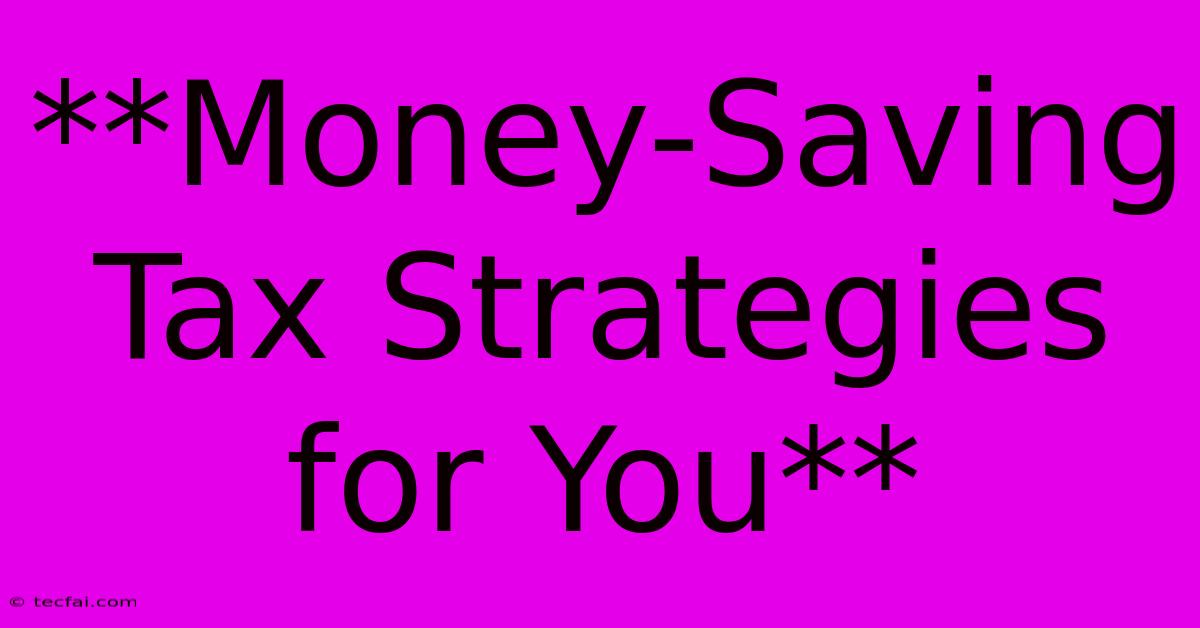 **Money-Saving Tax Strategies For You**