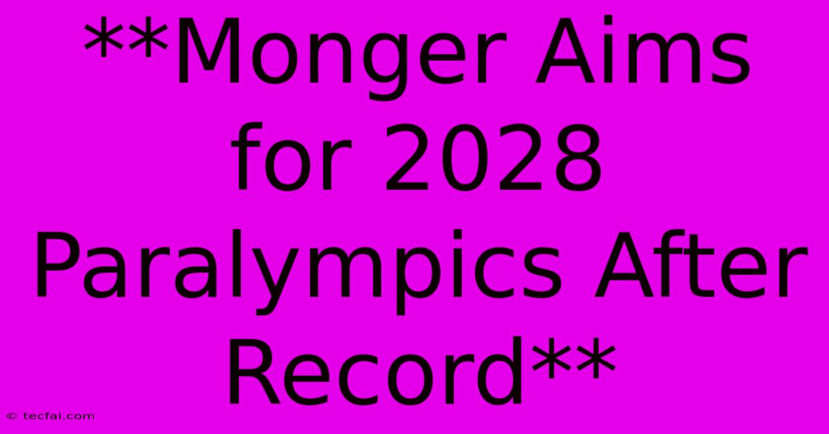 **Monger Aims For 2028 Paralympics After Record**