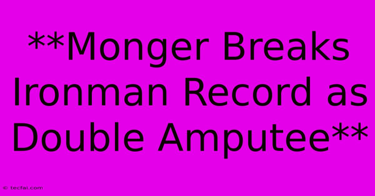 **Monger Breaks Ironman Record As Double Amputee**