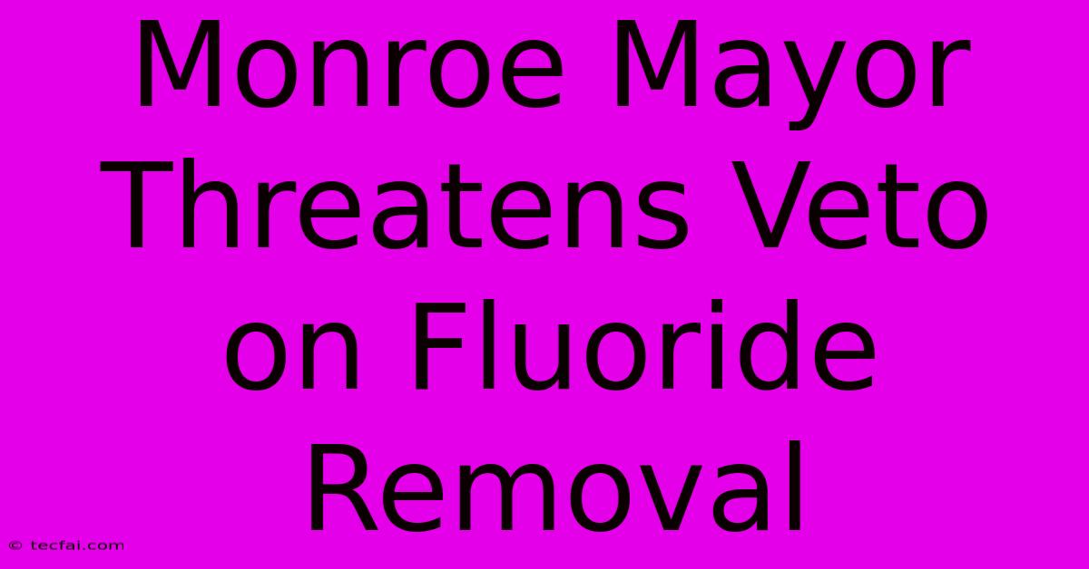 Monroe Mayor Threatens Veto On Fluoride Removal