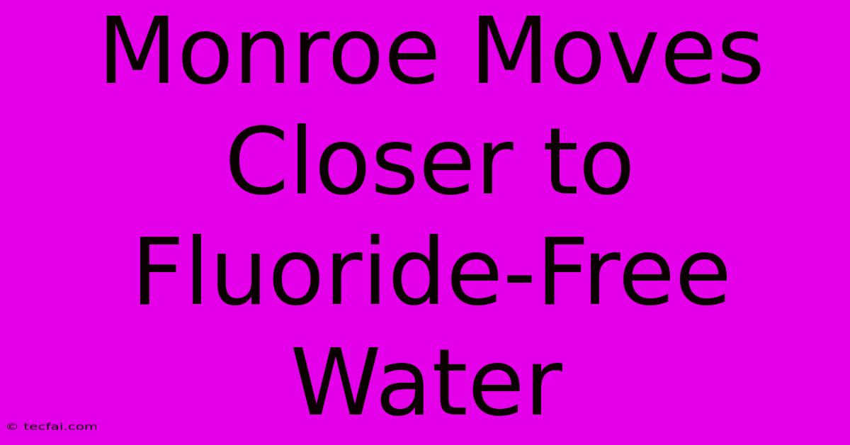 Monroe Moves Closer To Fluoride-Free Water