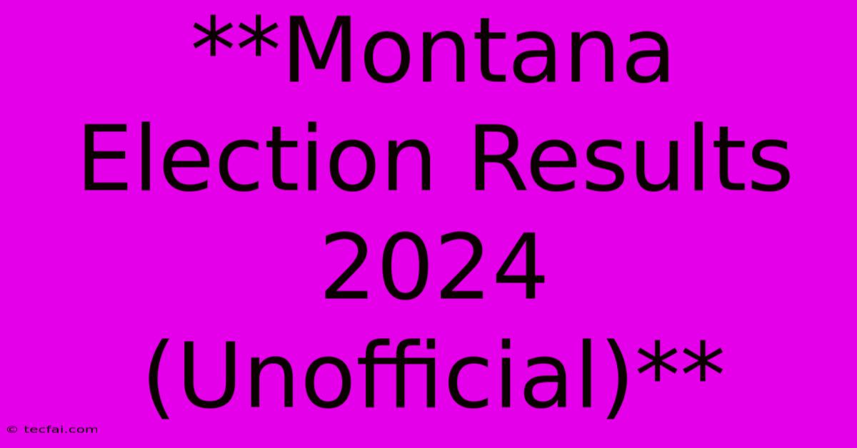 **Montana Election Results 2024 (Unofficial)**