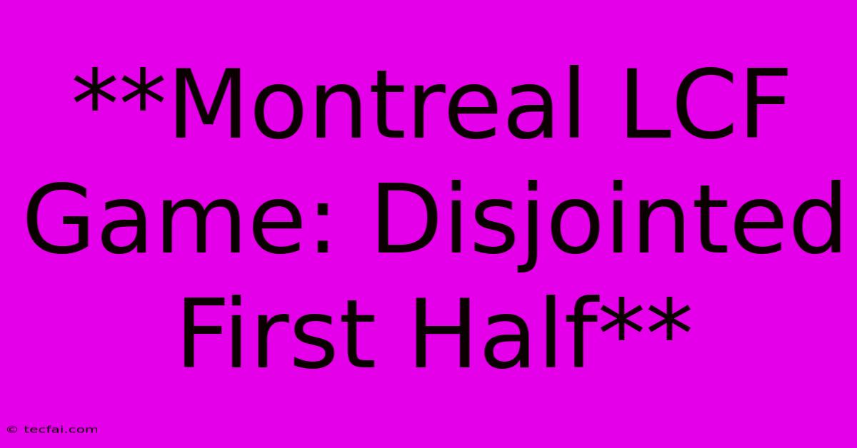 **Montreal LCF Game: Disjointed First Half**