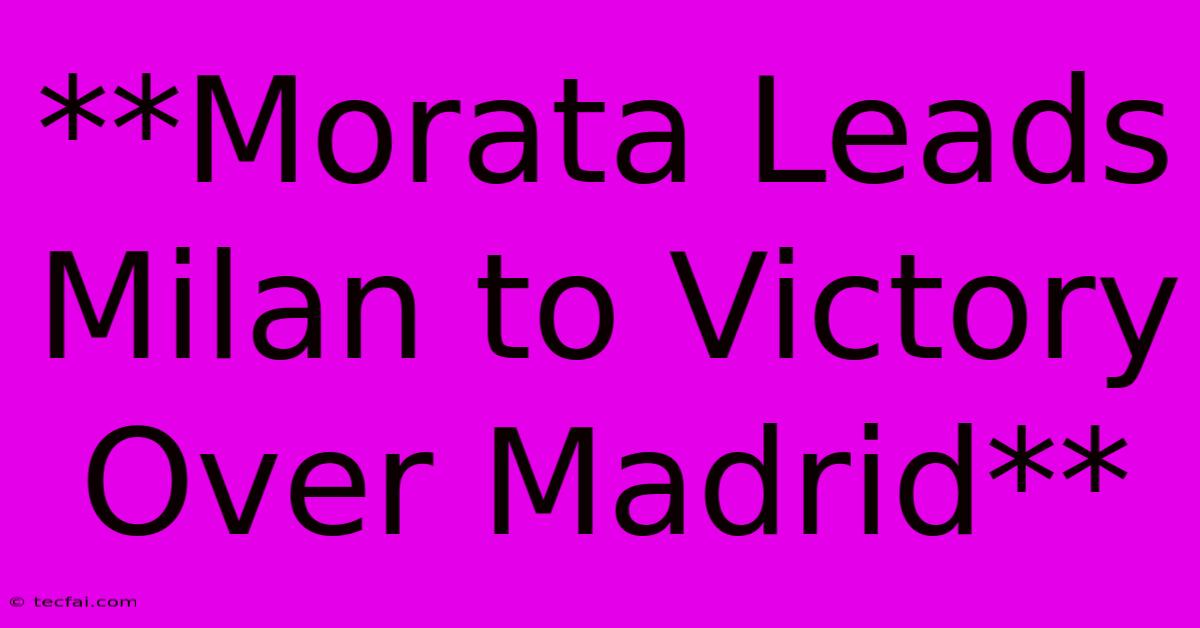 **Morata Leads Milan To Victory Over Madrid**