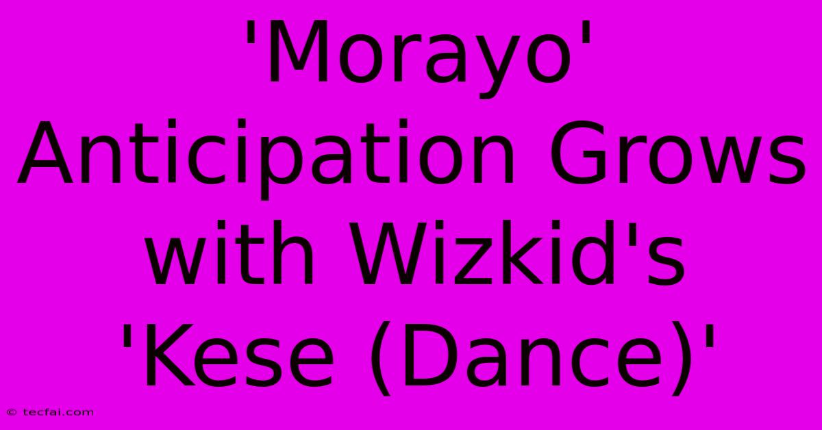 'Morayo' Anticipation Grows With Wizkid's 'Kese (Dance)' 