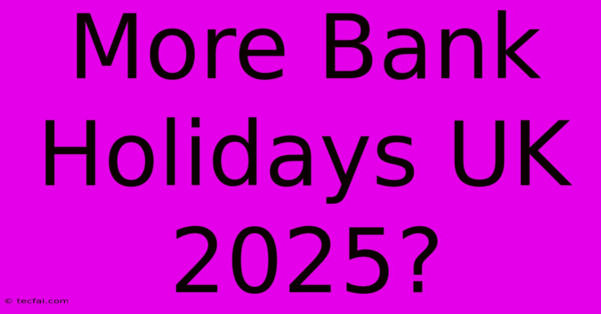 More Bank Holidays UK 2025?