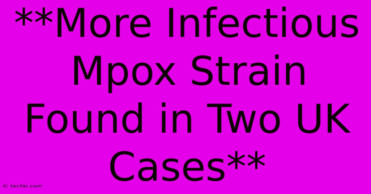 **More Infectious Mpox Strain Found In Two UK Cases**