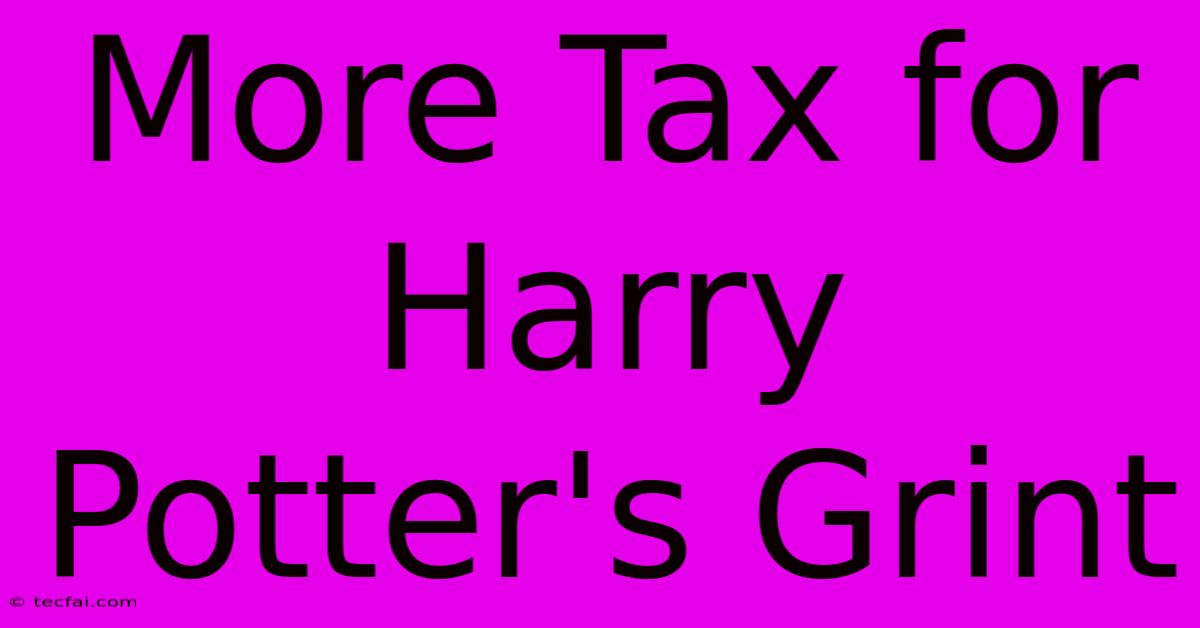 More Tax For Harry Potter's Grint