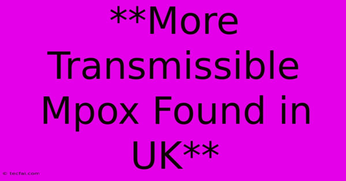 **More Transmissible Mpox Found In UK**