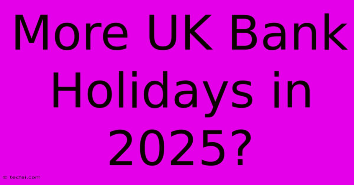 More UK Bank Holidays In 2025?