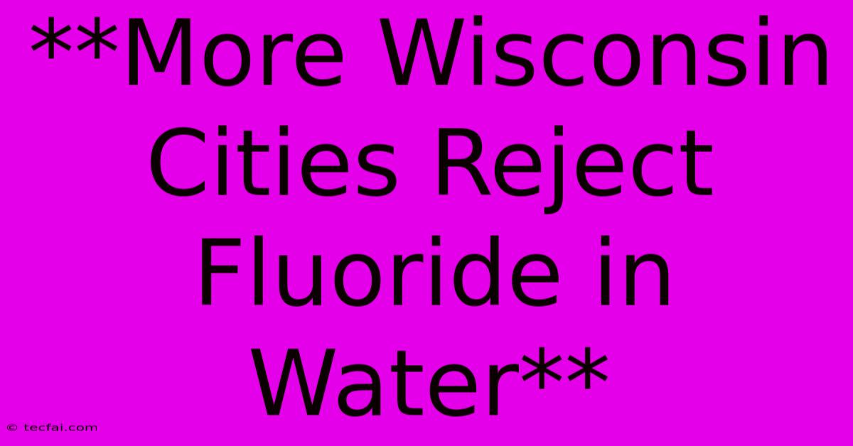 **More Wisconsin Cities Reject Fluoride In Water** 